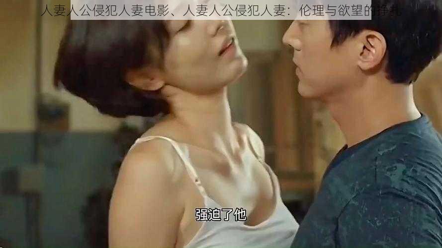 人妻人公侵犯人妻电影、人妻人公侵犯人妻:伦理与欲望的挣扎