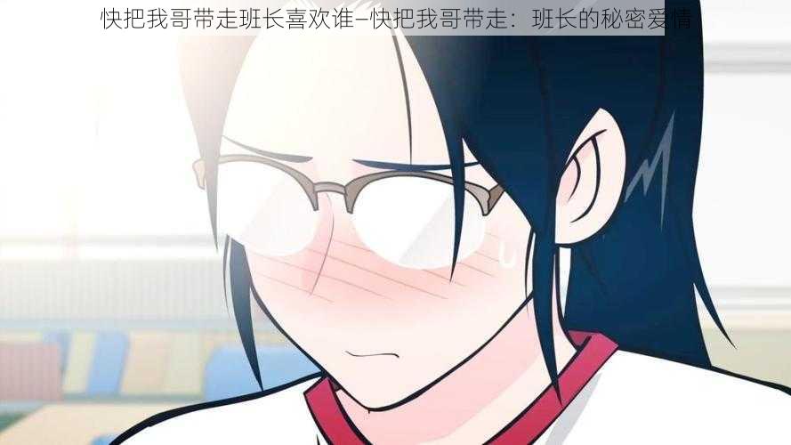 快把我哥带走班长喜欢谁—快把我哥带走:班长的秘密爱情