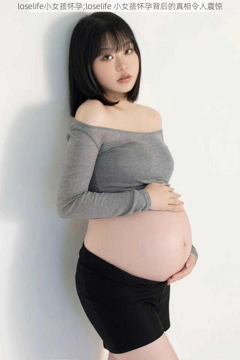 loselife小女孩怀孕;loselife 小女孩怀孕背后的真相令人震惊