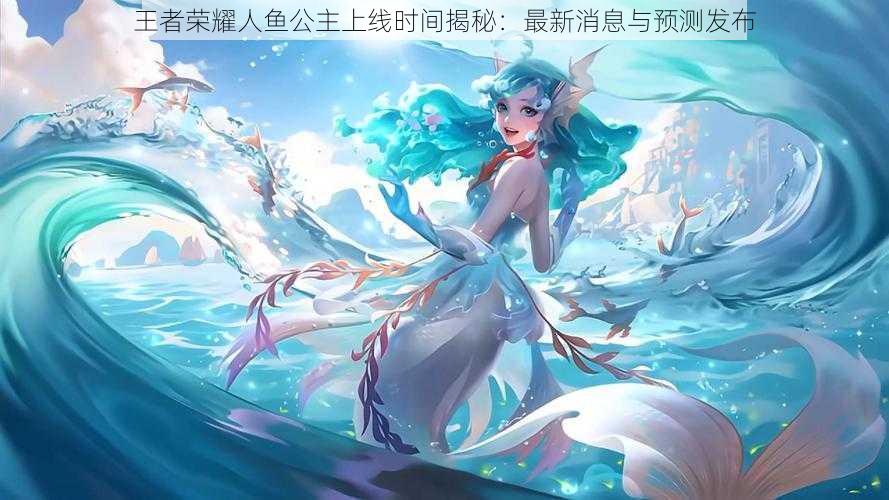 王者荣耀人鱼公主上线时间揭秘:最新消息与预测发布