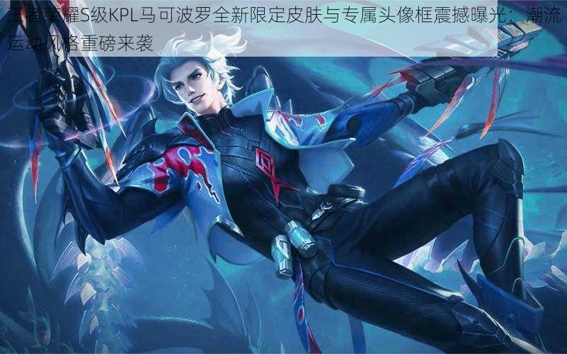 王者荣耀S级KPL马可波罗全新限定皮肤与专属头像框震撼曝光:潮流运动风格重磅来袭