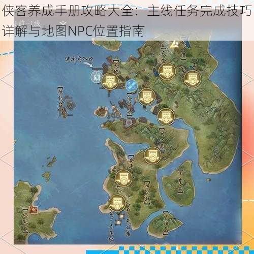 侠客养成手册攻略大全:主线任务完成技巧详解与地图NPC位置指南