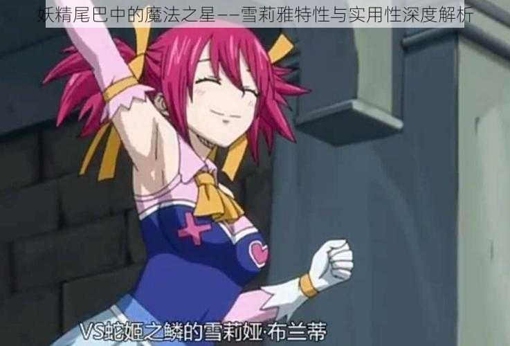 妖精尾巴中的魔法之星——雪莉雅特性与实用性深度解析