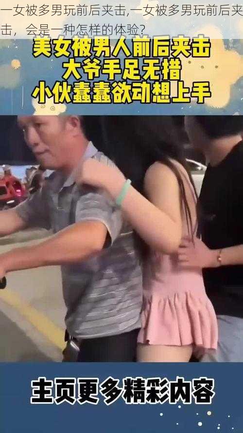 一女被多男玩前后夹击,一女被多男玩前后夹击,会是一种怎样的体验?