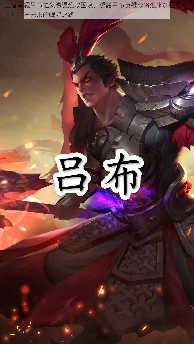 王者荣耀吕布之父遭遇连败困境,透露吕布英雄或将迎来加强更新:关注吕布未来的崛起之路
