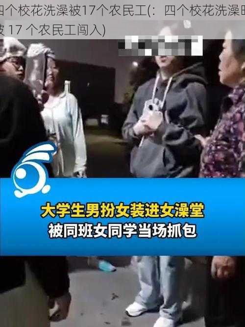 四个校花洗澡被17个农民工(:四个校花洗澡时被 17 个农民工闯入)