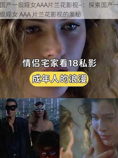 国产一级婬女AAA片兰花影视—:探索国产一级婬女 AAA 片兰花影视的奥秘
