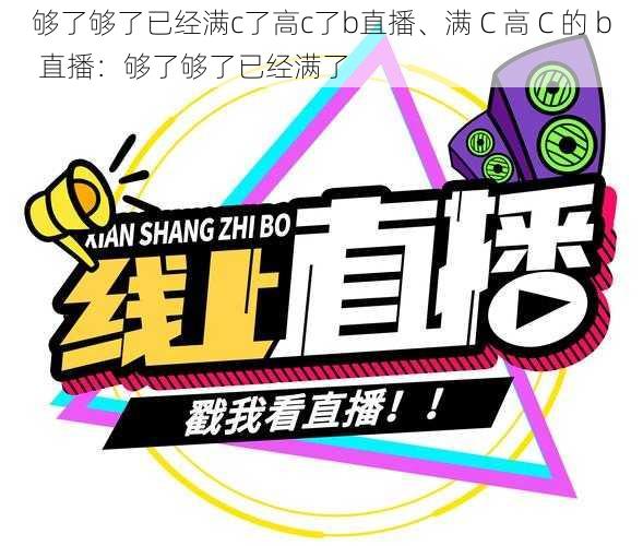 够了够了已经满c了高c了b直播、满 C 高 C 的 b 直播:够了够了已经满了