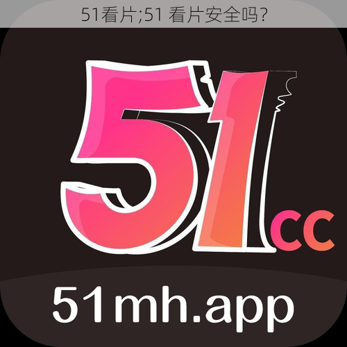 51看片;51 看片安全吗?