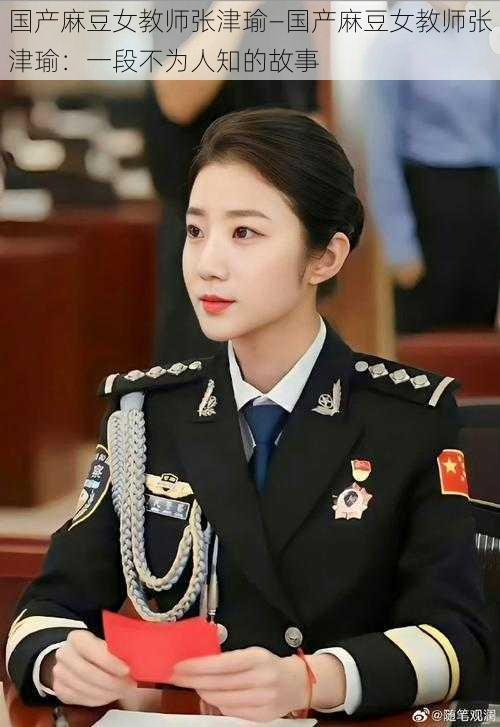 国产麻豆女教师张津瑜—国产麻豆女教师张津瑜:一段不为人知的故事