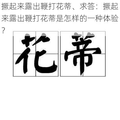撅起来露出鞭打花蒂、求答:撅起来露出鞭打花蒂是怎样的一种体验?