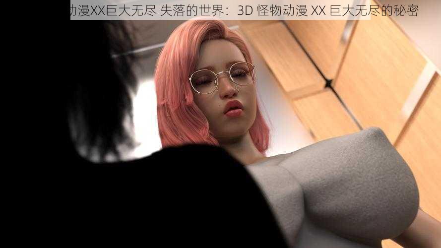 3D怪物动漫XX巨大无尽 失落的世界:3D 怪物动漫 XX 巨大无尽的秘密