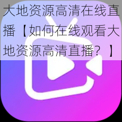 大地资源高清在线直播【如何在线观看大地资源高清直播?】