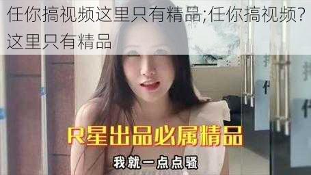 任你搞视频这里只有精品;任你搞视频?这里只有精品