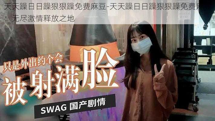 天天躁日日躁狠狠躁免费麻豆-天天躁日日躁狠狠躁免费麻豆:无尽激情释放之地