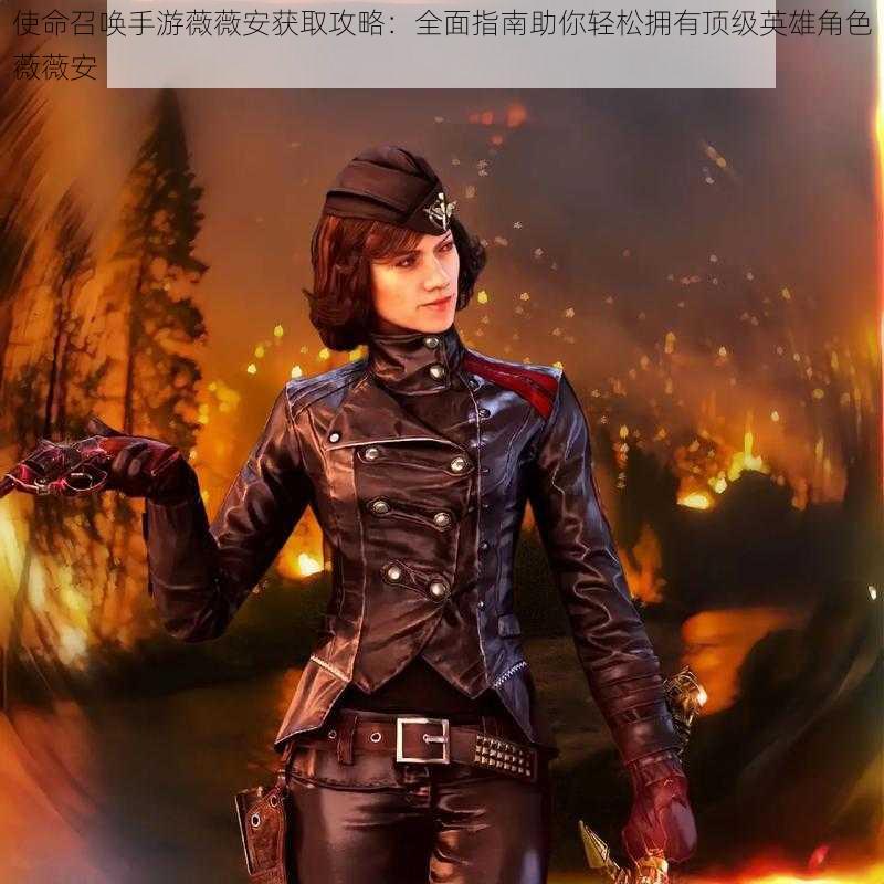 使命召唤手游薇薇安获取攻略:全面指南助你轻松拥有顶级英雄角色薇薇安