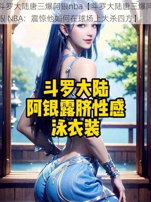 斗罗大陆唐三爆阿银nba【斗罗大陆唐三爆阿银 NBA:震惊他如何在球场上大杀四方】