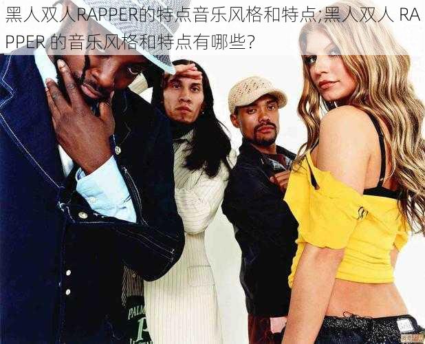 黑人双人RAPPER的特点音乐风格和特点;黑人双人 RAPPER 的音乐风格和特点有哪些?