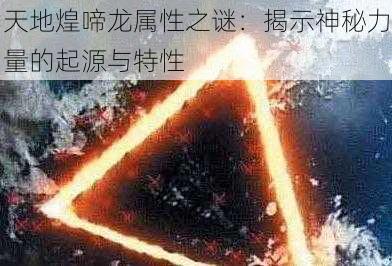 天地煌啼龙属性之谜:揭示神秘力量的起源与特性