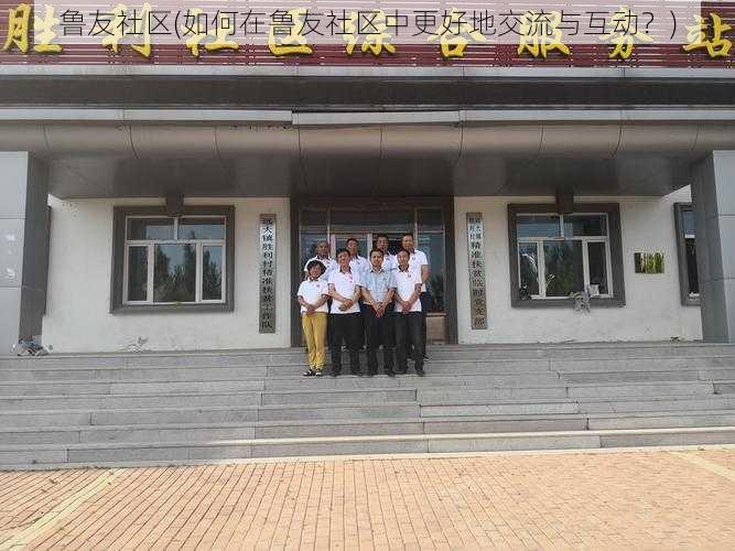 鲁友社区(如何在鲁友社区中更好地交流与互动?)