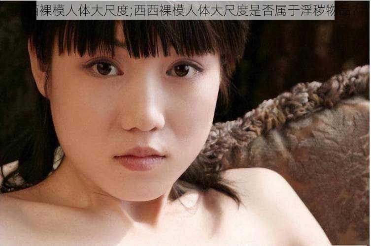 西西裸模人体大尺度;西西裸模人体大尺度是否属于淫秽物品?