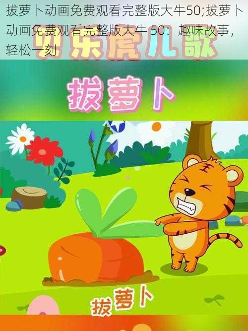 拔萝卜动画免费观看完整版大牛50;拔萝卜动画免费观看完整版大牛 50:趣味故事,轻松一刻