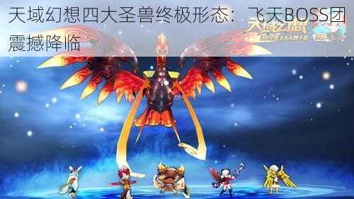 天域幻想四大圣兽终极形态:飞天BOSS团震撼降临