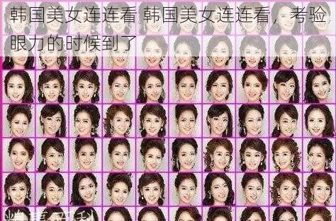 韩国美女连连看 韩国美女连连看,考验眼力的时候到了