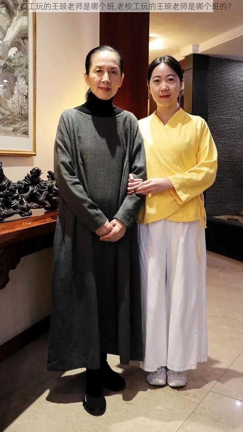 老校工玩的王琼老师是哪个班,老校工玩的王琼老师是哪个班的?