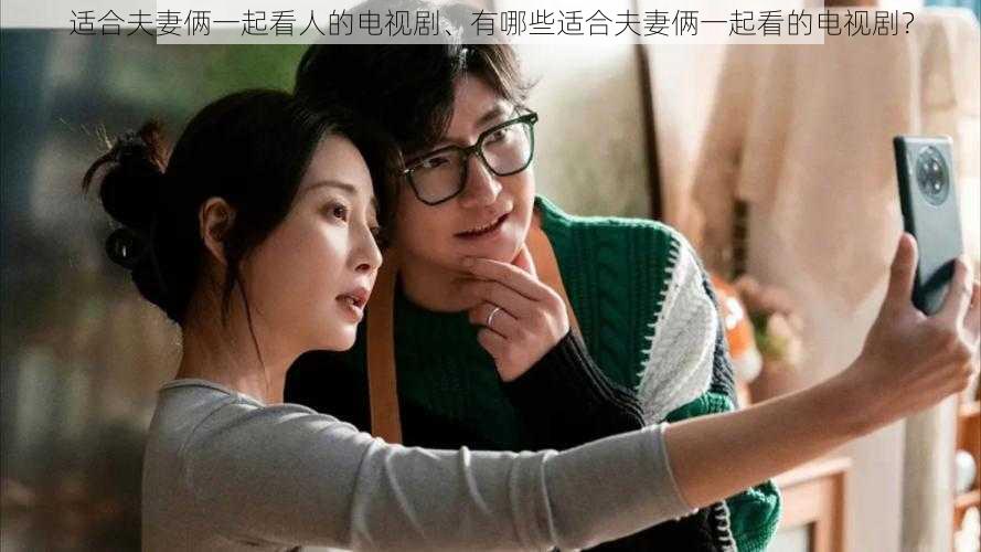 适合夫妻俩一起看人的电视剧、有哪些适合夫妻俩一起看的电视剧?