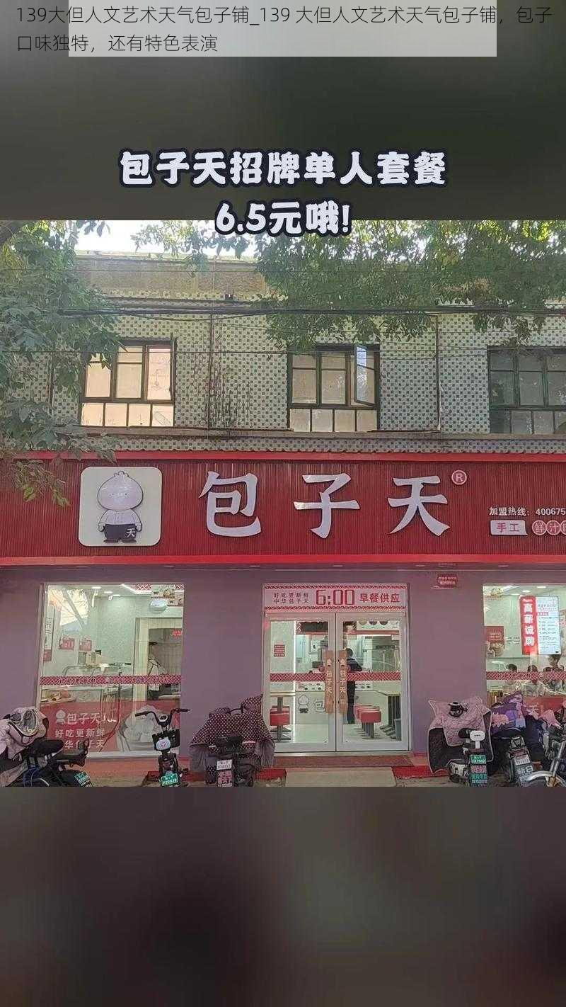 139大但人文艺术天气包子铺_139 大但人文艺术天气包子铺,包子口味独特,还有特色表演