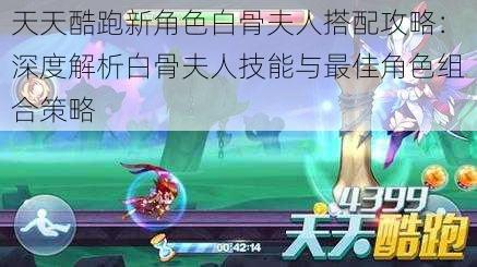 天天酷跑新角色白骨夫人搭配攻略:深度解析白骨夫人技能与最佳角色组合策略