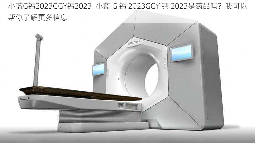 小蓝G钙2023GGY钙2023_小蓝 G 钙 2023GGY 钙 2023是药品吗?我可以帮你了解更多信息