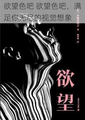 欲望色吧 欲望色吧,满足你无尽的视觉想象