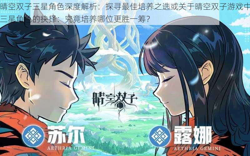 晴空双子三星角色深度解析:探寻最佳培养之选或关于晴空双子游戏中三星角色的抉择:究竟培养哪位更胜一筹?
