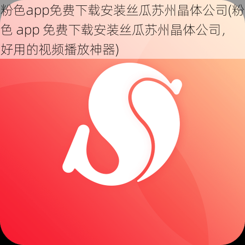粉色app免费下载安装丝瓜苏州晶体公司(粉色 app 免费下载安装丝瓜苏州晶体公司,好用的视频播放神器)