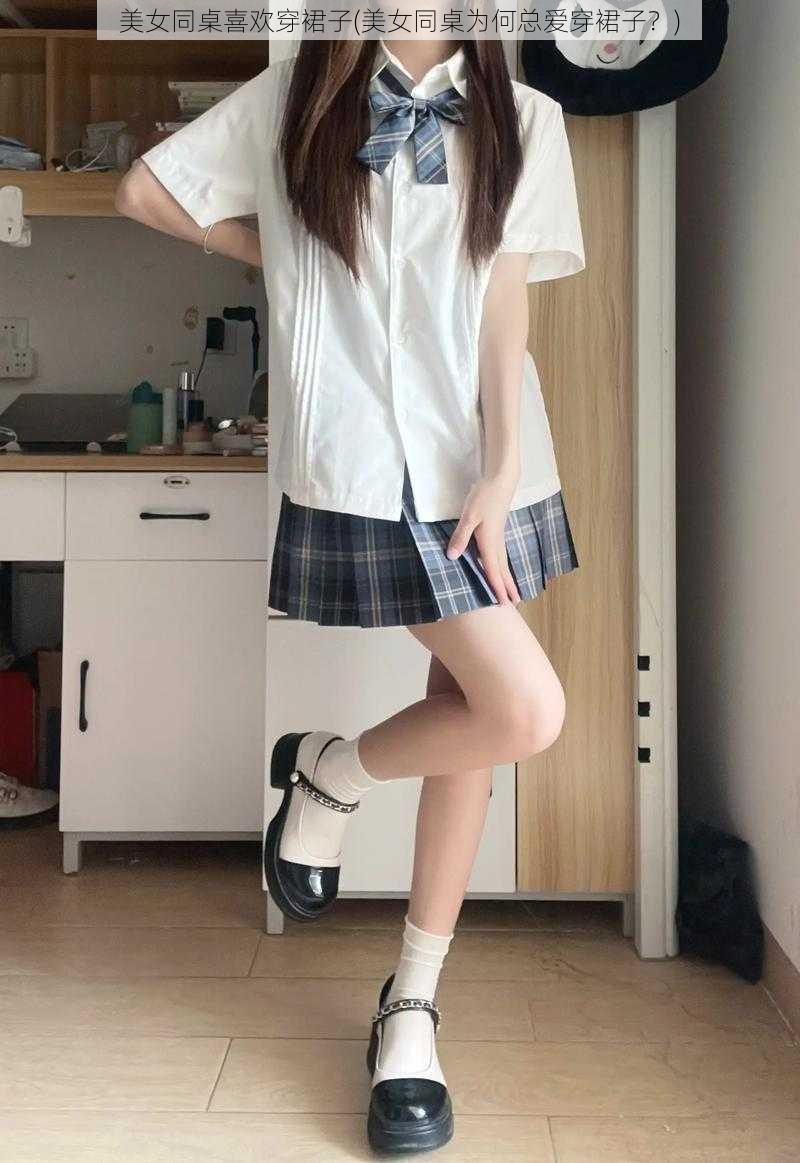 美女同桌喜欢穿裙子(美女同桌为何总爱穿裙子?)