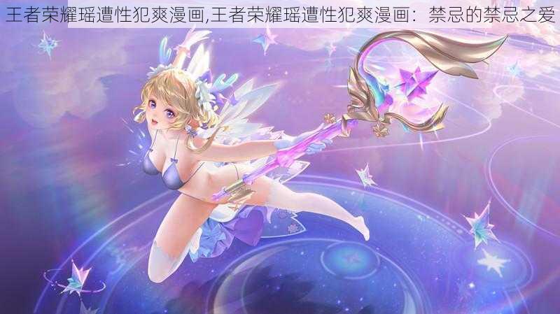 王者荣耀瑶遭性犯爽漫画,王者荣耀瑶遭性犯爽漫画:禁忌的禁忌之爱