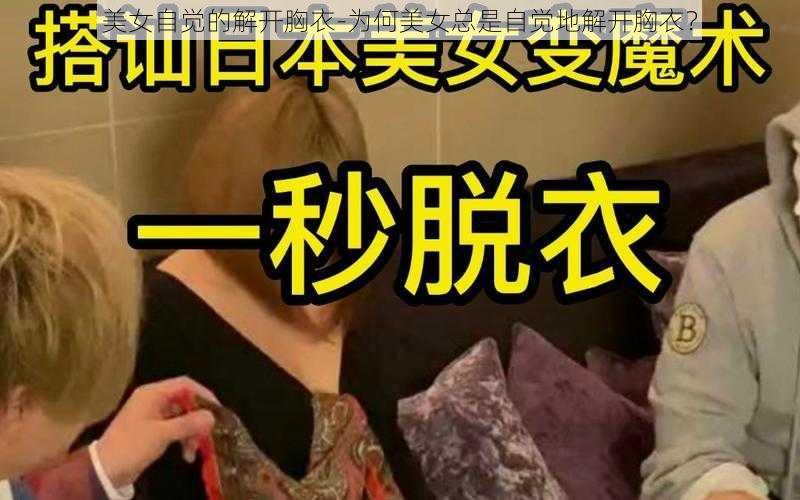 美女自觉的解开胸衣-为何美女总是自觉地解开胸衣?