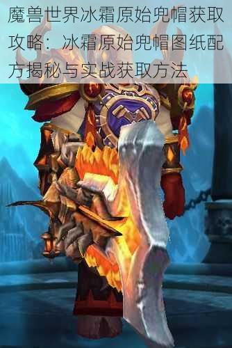 魔兽世界冰霜原始兜帽获取攻略:冰霜原始兜帽图纸配方揭秘与实战获取方法