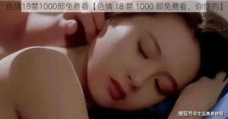 色情18禁1000部免费看【色情 18 禁 1000 部免费看,你懂的】