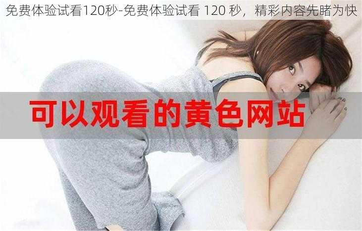 免费体验试看120秒-免费体验试看 120 秒,精彩内容先睹为快