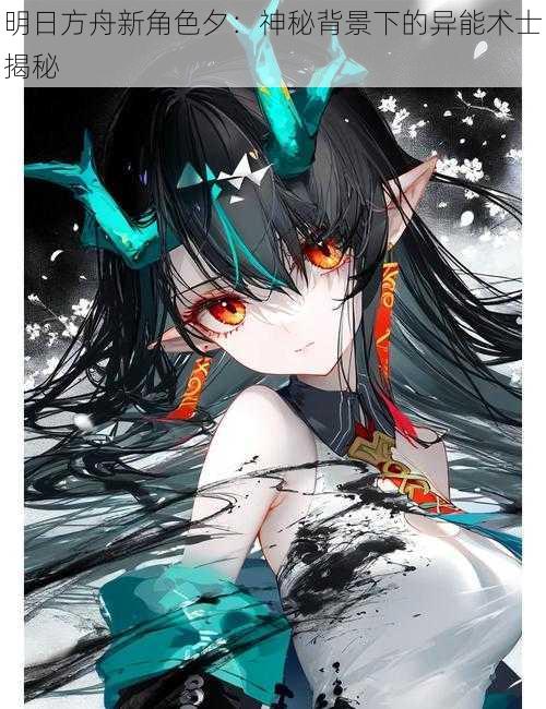 明日方舟新角色夕:神秘背景下的异能术士揭秘