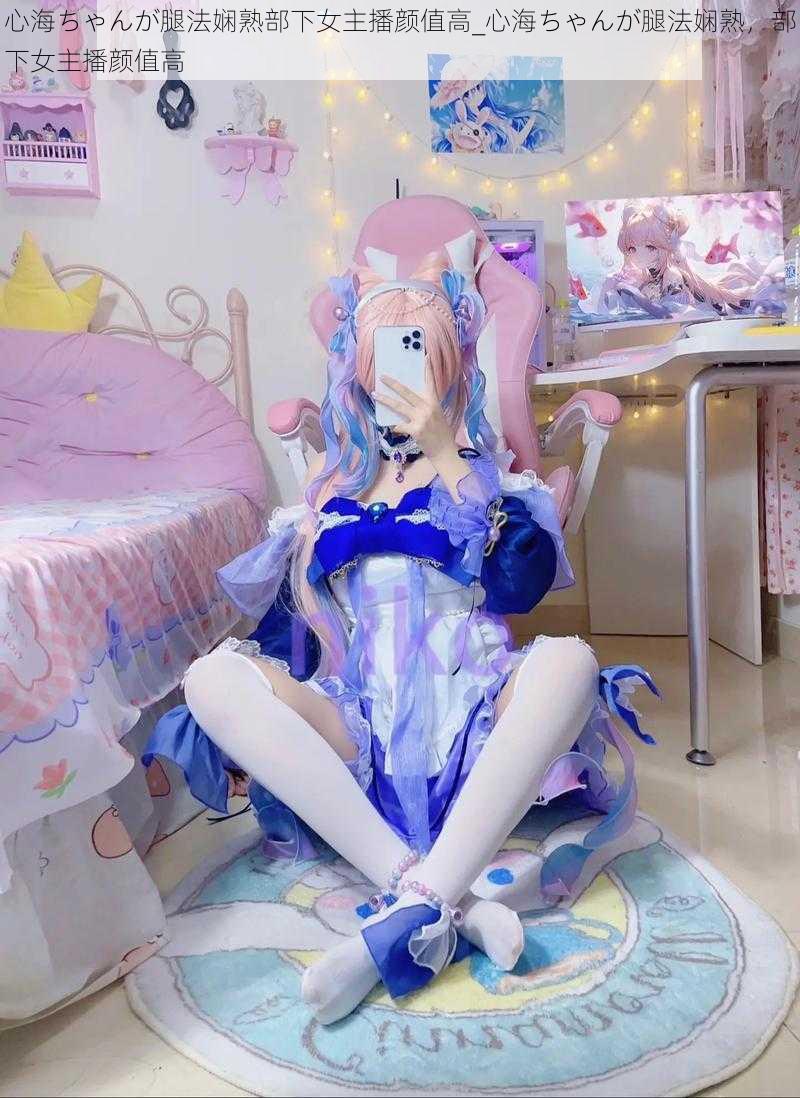 心海ちゃんが腿法娴熟部下女主播颜值高_心海ちゃんが腿法娴熟,部下女主播颜值高