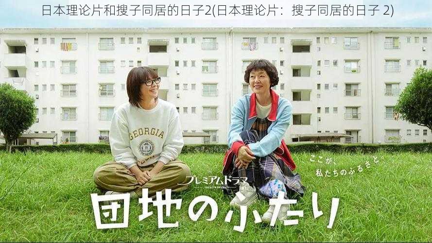 日本理论片和搜子同居的日子2(日本理论片:搜子同居的日子 2)