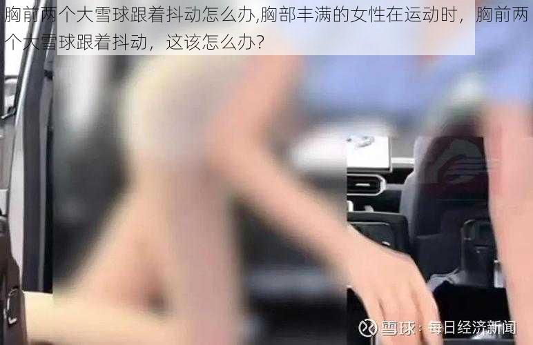 胸前两个大雪球跟着抖动怎么办,胸部丰满的女性在运动时,胸前两个大雪球跟着抖动,这该怎么办?