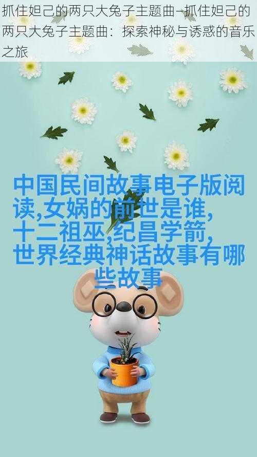 抓住妲己的两只大兔子主题曲—抓住妲己的两只大兔子主题曲:探索神秘与诱惑的音乐之旅