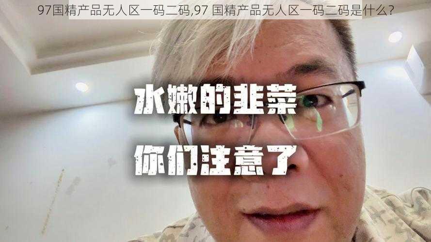97国精产品无人区一码二码,97 国精产品无人区一码二码是什么?