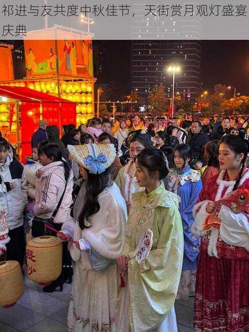 祁进与友共度中秋佳节,天街赏月观灯盛宴庆典
