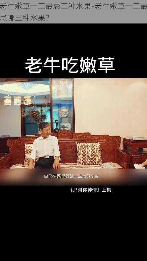 老牛嫩草一三最忌三种水果-老牛嫩草一三最忌哪三种水果?